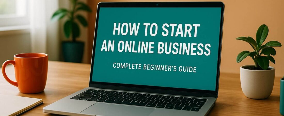 How to Start an Online Business: Complete Beginner’s Guide